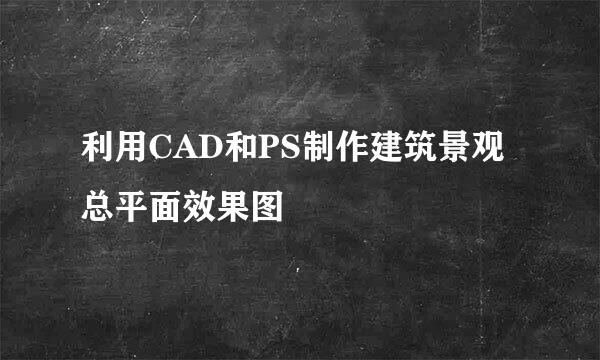 利用CAD和PS制作建筑景观总平面效果图