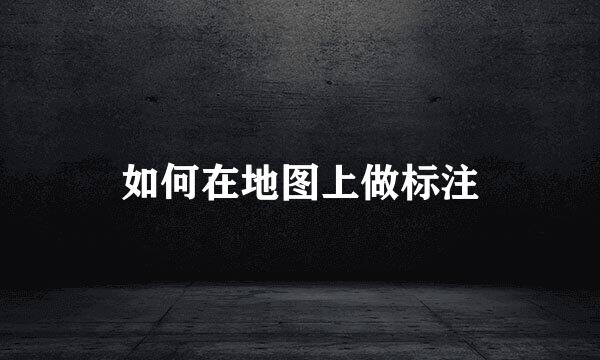 如何在地图上做标注