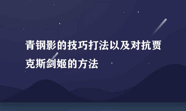 青钢影的技巧打法以及对抗贾克斯剑姬的方法