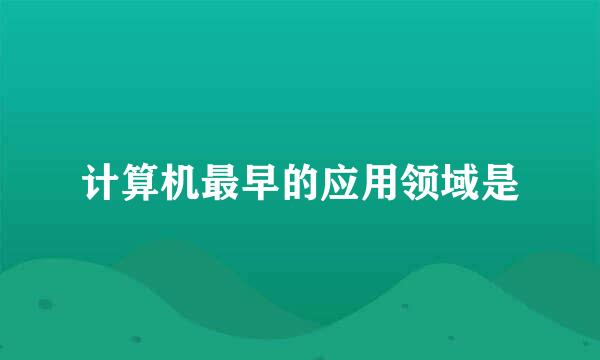 计算机最早的应用领域是
