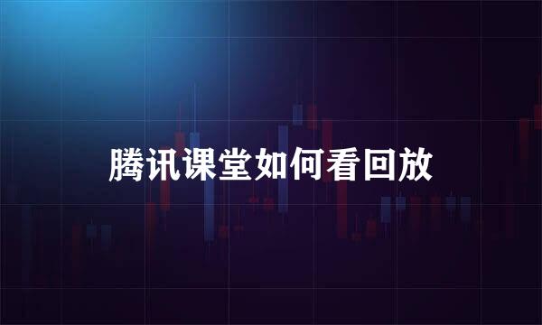 腾讯课堂如何看回放