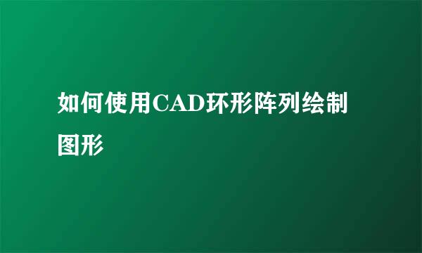 如何使用CAD环形阵列绘制图形