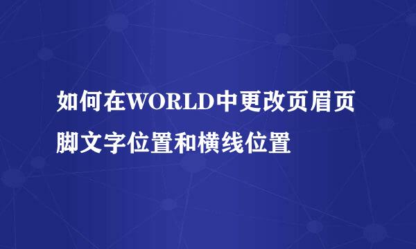 如何在WORLD中更改页眉页脚文字位置和横线位置