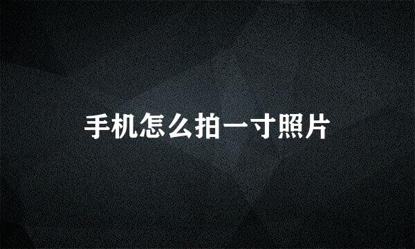 手机怎么拍一寸照片