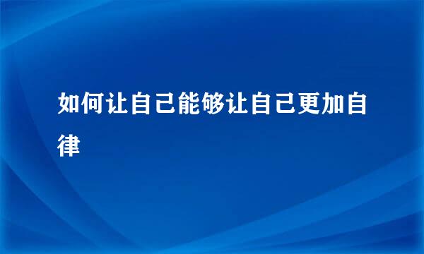 如何让自己能够让自己更加自律