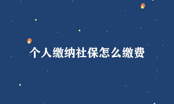 个人缴纳社保怎么缴费
