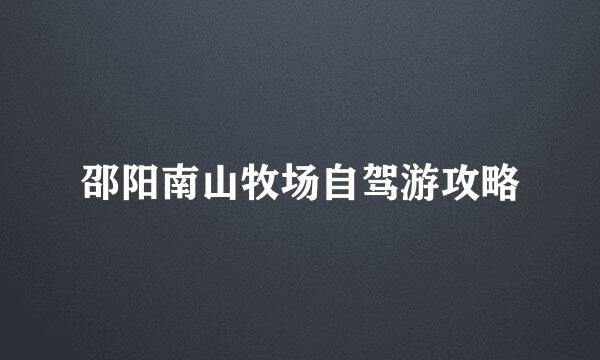 邵阳南山牧场自驾游攻略