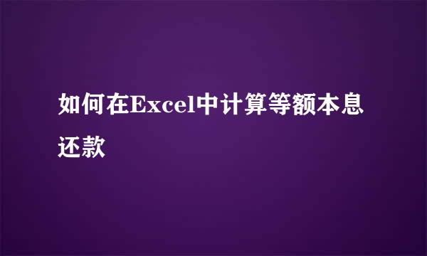 如何在Excel中计算等额本息还款