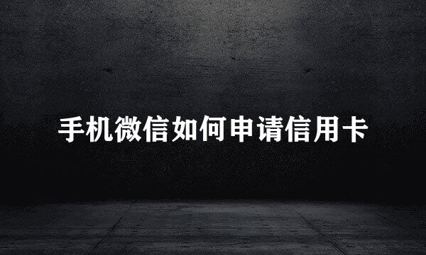 手机微信如何申请信用卡