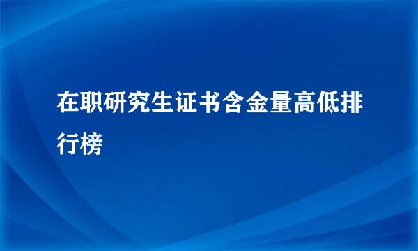 在职研究生证书含金量高低排行榜