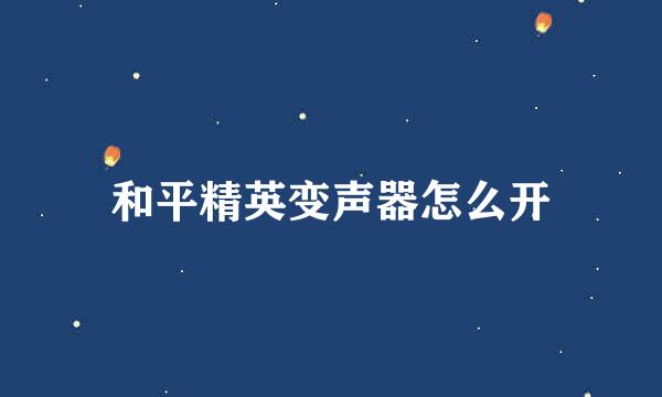 和平精英变声器怎么开