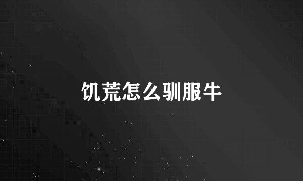 饥荒怎么驯服牛