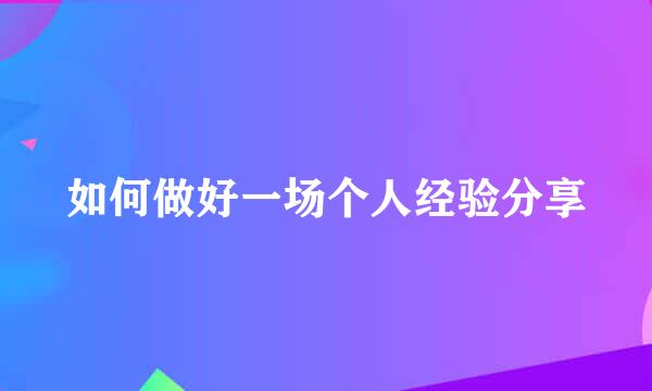 如何做好一场个人经验分享