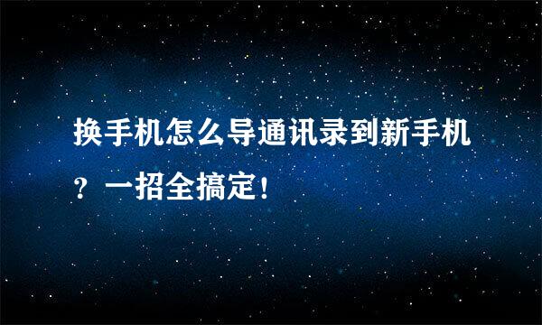 换手机怎么导通讯录到新手机？一招全搞定！