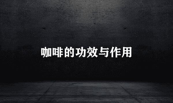 咖啡的功效与作用