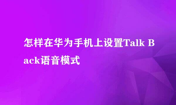 怎样在华为手机上设置Talk Back语音模式