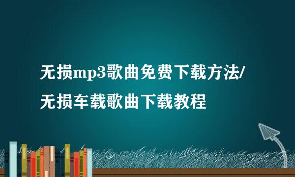 无损mp3歌曲免费下载方法/无损车载歌曲下载教程