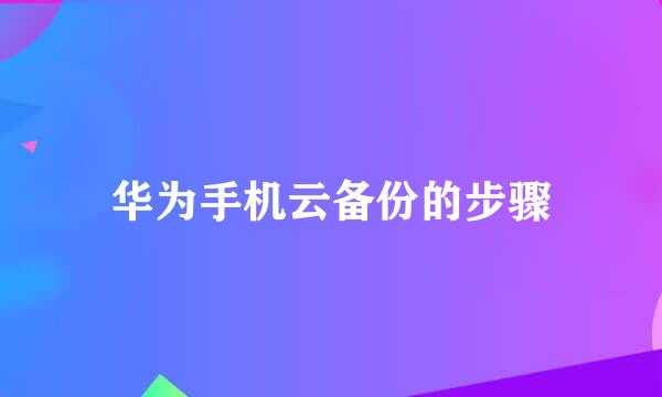 华为手机云备份的步骤