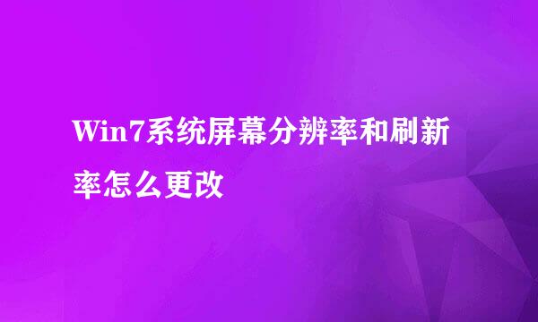 Win7系统屏幕分辨率和刷新率怎么更改