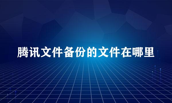 腾讯文件备份的文件在哪里