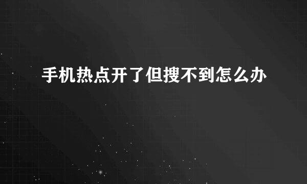 手机热点开了但搜不到怎么办