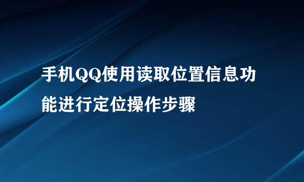 手机QQ使用读取位置信息功能进行定位操作步骤