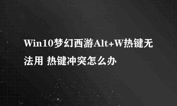 Win10梦幻西游Alt+W热键无法用 热键冲突怎么办