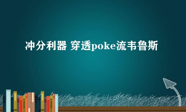 冲分利器 穿透poke流韦鲁斯