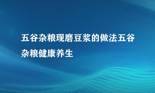 五谷杂粮现磨豆浆的做法五谷杂粮健康养生