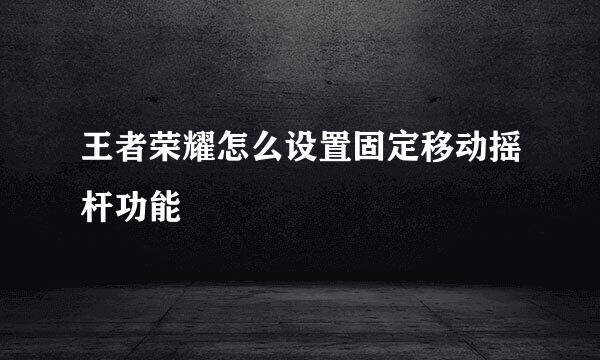 王者荣耀怎么设置固定移动摇杆功能