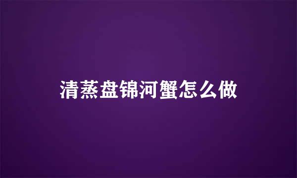 清蒸盘锦河蟹怎么做