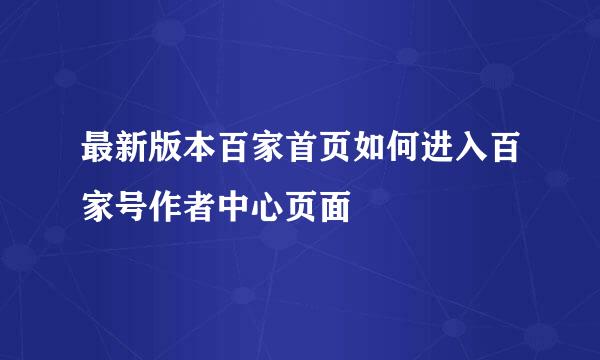 最新版本百家首页如何进入百家号作者中心页面