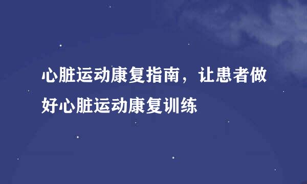 心脏运动康复指南，让患者做好心脏运动康复训练