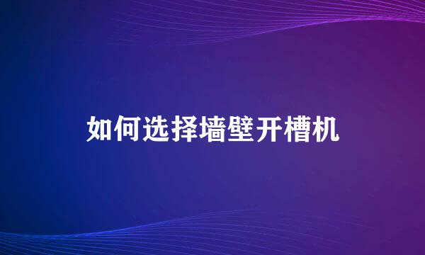 如何选择墙壁开槽机