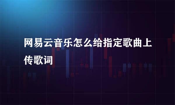 网易云音乐怎么给指定歌曲上传歌词