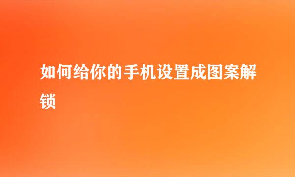 如何给你的手机设置成图案解锁