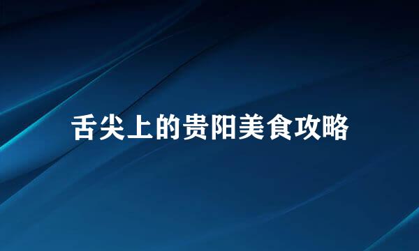 舌尖上的贵阳美食攻略