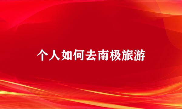 个人如何去南极旅游