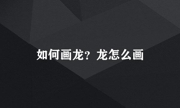 如何画龙？龙怎么画