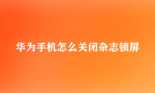 华为手机怎么关闭杂志锁屏