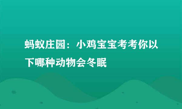 蚂蚁庄园：小鸡宝宝考考你以下哪种动物会冬眠
