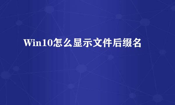 Win10怎么显示文件后缀名