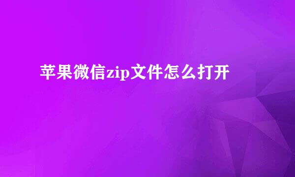 苹果微信zip文件怎么打开