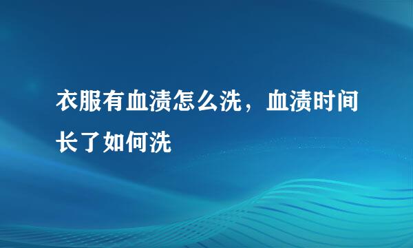 衣服有血渍怎么洗，血渍时间长了如何洗