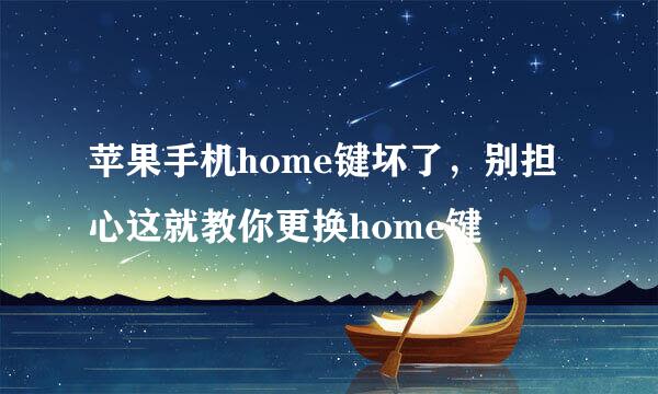 苹果手机home键坏了，别担心这就教你更换home键