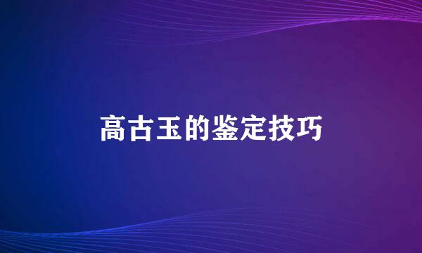 高古玉的鉴定技巧