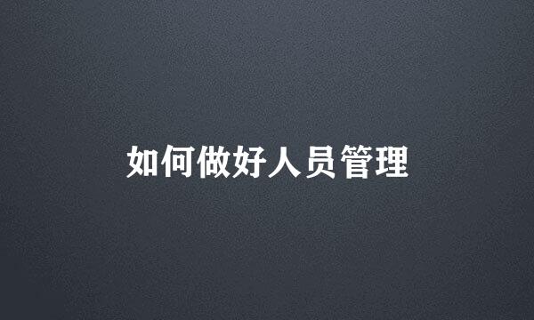 如何做好人员管理