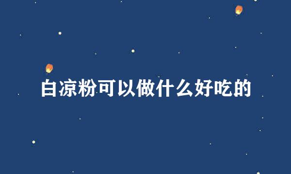 白凉粉可以做什么好吃的