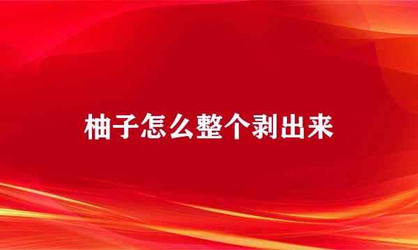 柚子怎么整个剥出来