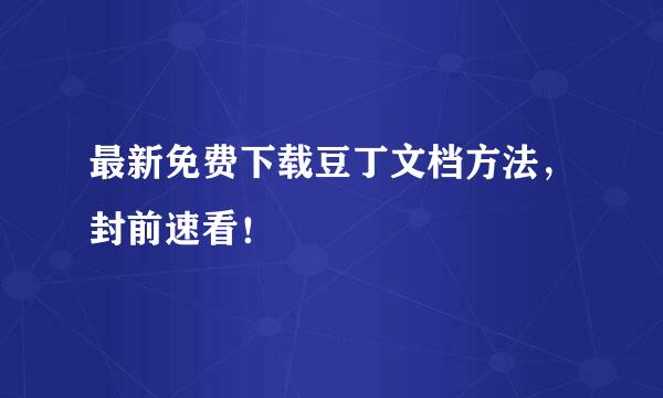 最新免费下载豆丁文档方法，封前速看！